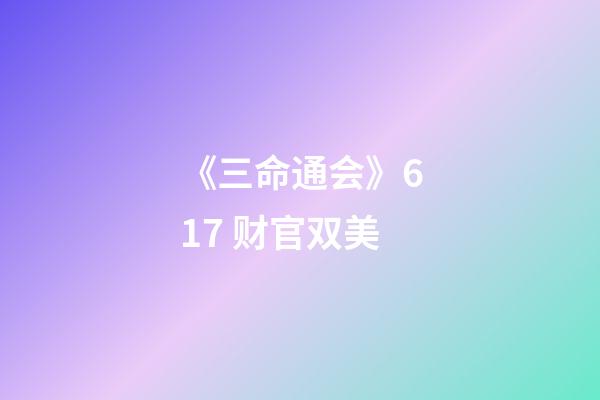 《三命通会》6.17 财官双美